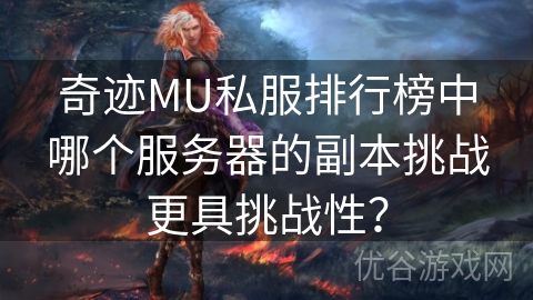 奇迹MU私服排行榜中哪个服务器的副本挑战更具挑战性？