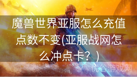 魔兽世界亚服怎么充值点数不变(亚服战网怎么冲点卡？)