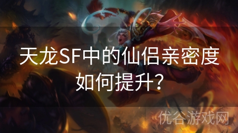 天龙SF中的仙侣亲密度如何提升？