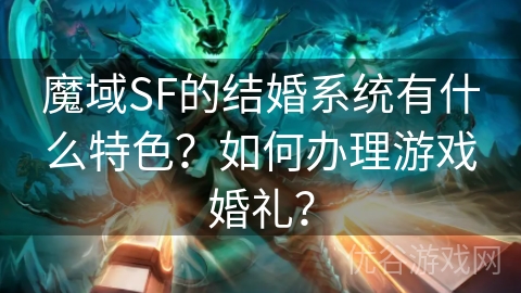 魔域SF的结婚系统有什么特色？如何办理游戏婚礼？