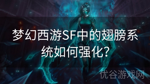 梦幻西游SF中的翅膀系统如何强化？