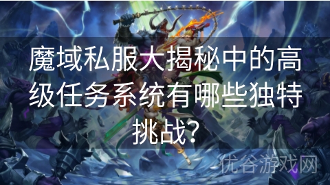 魔域私服大揭秘中的高级任务系统有哪些独特挑战？