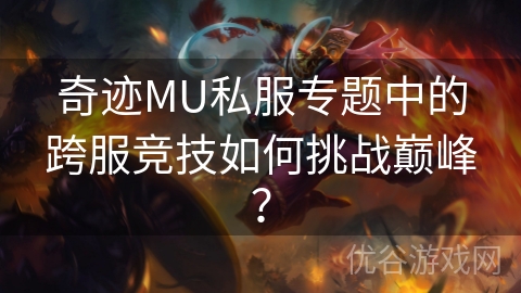 奇迹MU私服专题中的跨服竞技如何挑战巅峰？