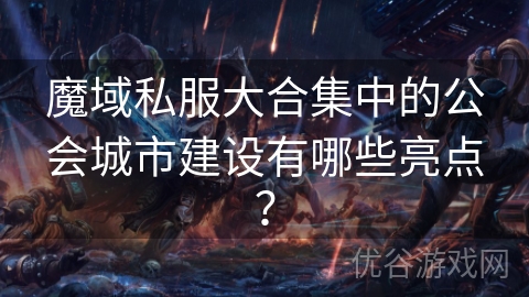 魔域私服大合集中的公会城市建设有哪些亮点？