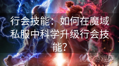 行会技能：如何在魔域私服中科学升级行会技能？