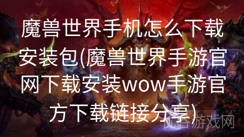 魔兽世界手机怎么下载安装包(魔兽世界手游官网下载安装wow手游官方下载链接分享)