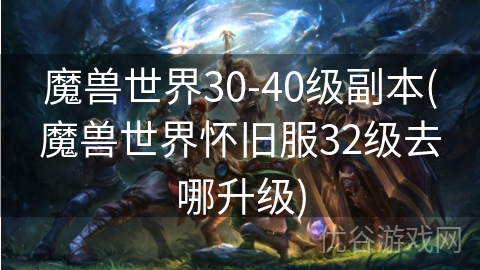 魔兽世界30-40级副本(魔兽世界怀旧服32级去哪升级)