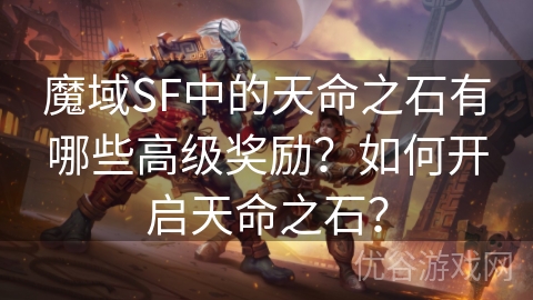 魔域SF中的天命之石有哪些高级奖励？如何开启天命之石？