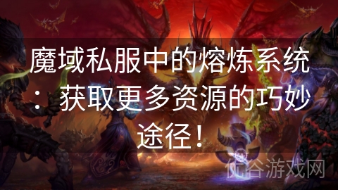 魔域私服中的熔炼系统：获取更多资源的巧妙途径！