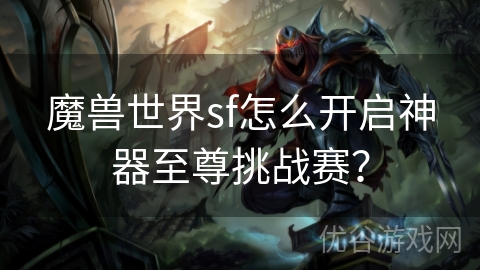 魔兽世界sf怎么开启神器至尊挑战赛？