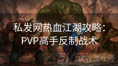 私发网热血江湖攻略：PVP高手反制战术