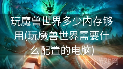 玩魔兽世界多少内存够用(玩魔兽世界需要什么配置的电脑)