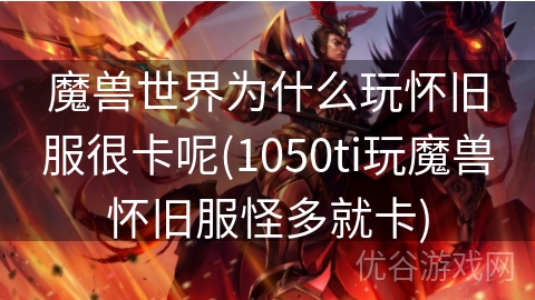 魔兽世界为什么玩怀旧服很卡呢(1050ti玩魔兽怀旧服怪多就卡)