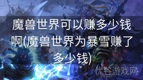 魔兽世界可以赚多少钱啊(魔兽世界为暴雪赚了多少钱)