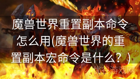 魔兽世界重置副本命令怎么用(魔兽世界的重置副本宏命令是什么？)