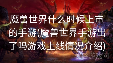 魔兽世界什么时候上市的手游(魔兽世界手游出了吗游戏上线情况介绍)