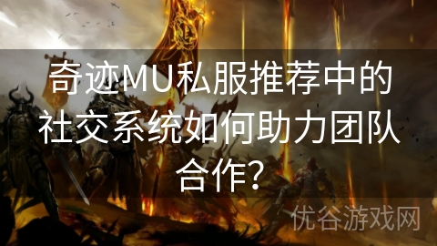 奇迹MU私服推荐中的社交系统如何助力团队合作？