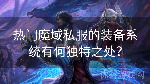 热门魔域私服的装备系统有何独特之处？