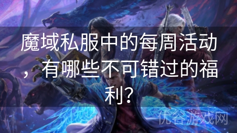 魔域私服中的每周活动，有哪些不可错过的福利？