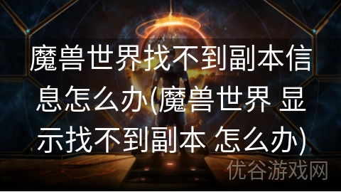 魔兽世界找不到副本信息怎么办(魔兽世界 显示找不到副本 怎么办)