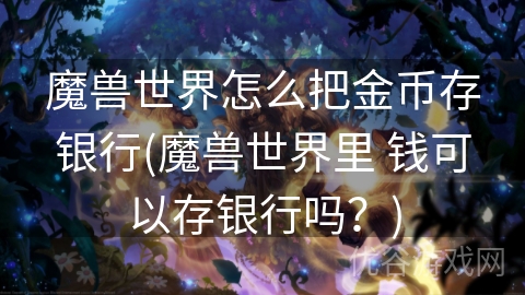 魔兽世界怎么把金币存银行(魔兽世界里 钱可以存银行吗？)