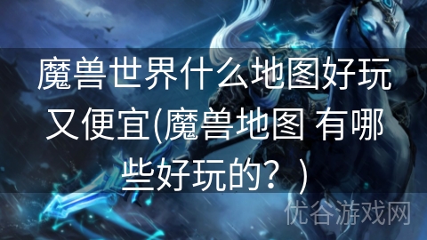 魔兽世界什么地图好玩又便宜(魔兽地图 有哪些好玩的？)