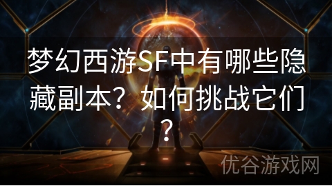 梦幻西游SF中有哪些隐藏副本？如何挑战它们？