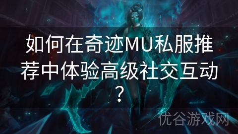 如何在奇迹MU私服推荐中体验高级社交互动？