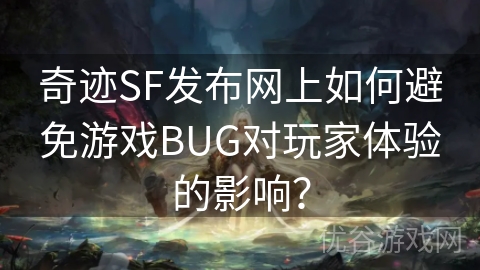 奇迹SF发布网上如何避免游戏BUG对玩家体验的影响？