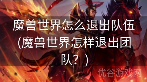 魔兽世界怎么退出队伍(魔兽世界怎样退出团队？)