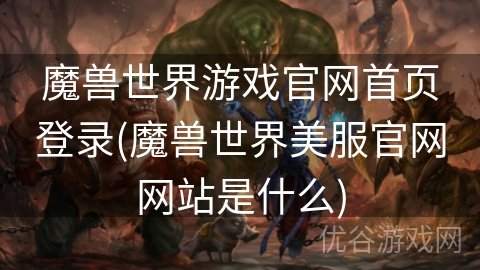 魔兽世界游戏官网首页登录(魔兽世界美服官网网站是什么)