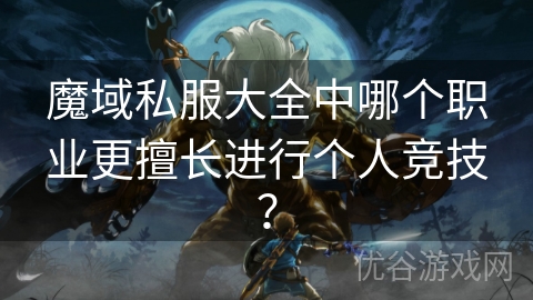 魔域私服大全中哪个职业更擅长进行个人竞技？