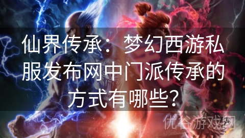 仙界传承：梦幻西游私服发布网中门派传承的方式有哪些？