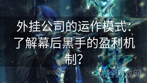 外挂公司的运作模式：了解幕后黑手的盈利机制？