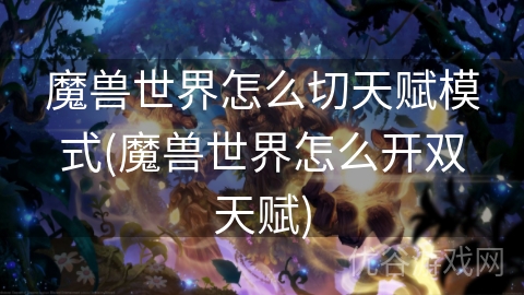 魔兽世界怎么切天赋模式(魔兽世界怎么开双天赋)