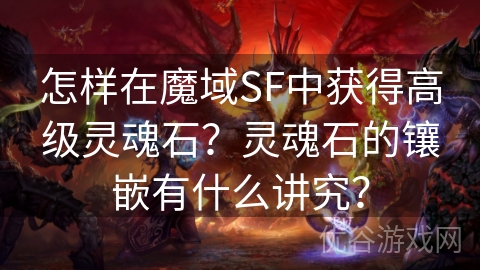 怎样在魔域SF中获得高级灵魂石？灵魂石的镶嵌有什么讲究？