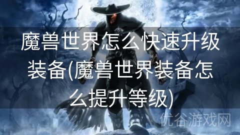 魔兽世界怎么快速升级装备(魔兽世界装备怎么提升等级)