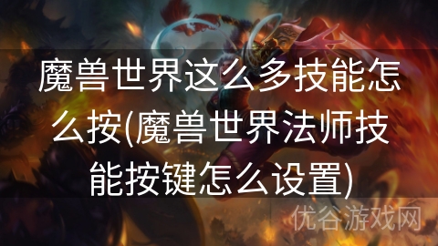 魔兽世界这么多技能怎么按(魔兽世界法师技能按键怎么设置)