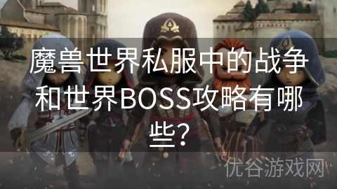 魔兽世界私服中的战争和世界BOSS攻略有哪些？