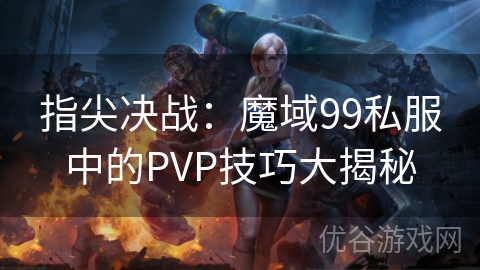 指尖决战：魔域99私服中的PVP技巧大揭秘