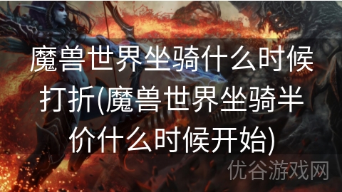 魔兽世界坐骑什么时候打折(魔兽世界坐骑半价什么时候开始)