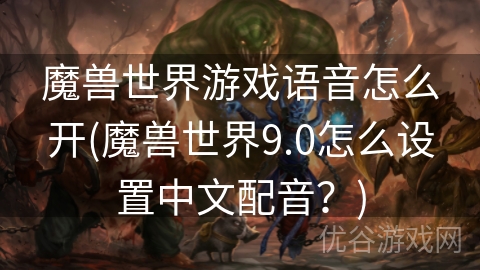 魔兽世界游戏语音怎么开(魔兽世界9.0怎么设置中文配音？)