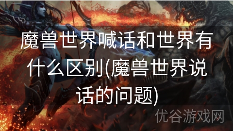 魔兽世界喊话和世界有什么区别(魔兽世界说话的问题)