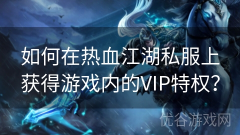 如何在热血江湖私服上获得游戏内的VIP特权？