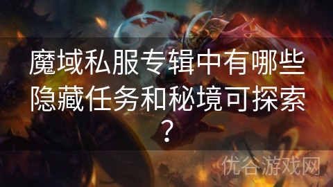 魔域私服专辑中有哪些隐藏任务和秘境可探索？