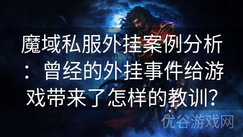 魔域私服外挂案例分析：曾经的外挂事件给游戏带来了怎样的教训？