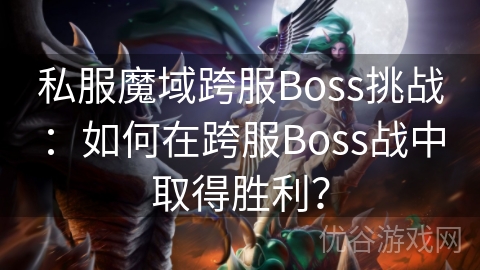 私服魔域跨服Boss挑战：如何在跨服Boss战中取得胜利？