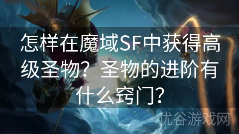 怎样在魔域SF中获得高级圣物？圣物的进阶有什么窍门？