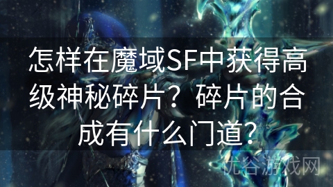 怎样在魔域SF中获得高级神秘碎片？碎片的合成有什么门道？