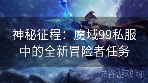 神秘征程：魔域99私服中的全新冒险者任务